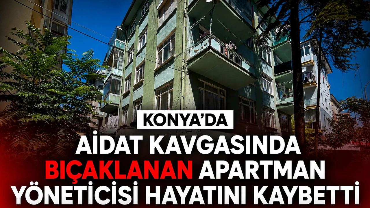 Konya'da Aidat Tartışması Kanlı Bitti: Apartman Yöneticisi Hayatını Kaybetti Konya'da Aidat Tartışması Kanlı Bitti: Apartman Yöneticisi Hayatını Kaybetti