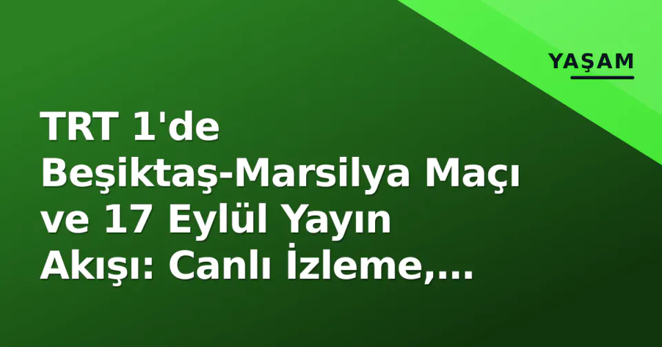 TRT 1'de Beşiktaş-Marsilya Maçı ve 17 Eylül Yayın Akışı: Canlı İzleme, Uydu Frekansı ve Teşkilat Yeni Sezon Detayları görseli