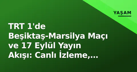 TRT 1'de Beşiktaş-Marsilya Maçı ve 17 Eylül Yayın Akışı: Canlı İzleme, Uydu Frekansı ve Teşkilat Yeni Sezon Detayları