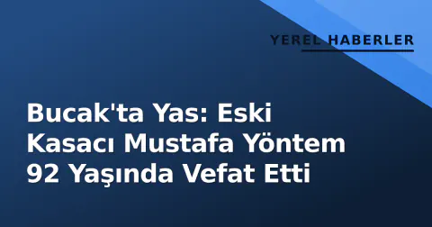 Bucak'ta Yas: Eski Kasacı Mustafa Yöntem 92 Yaşında Vefat Etti
