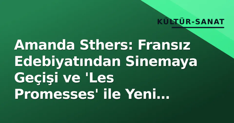 Amanda Sthers: Fransız Edebiyatından Sinemaya Geçişi ve 'Les Promesses' ile Yeni Dönem