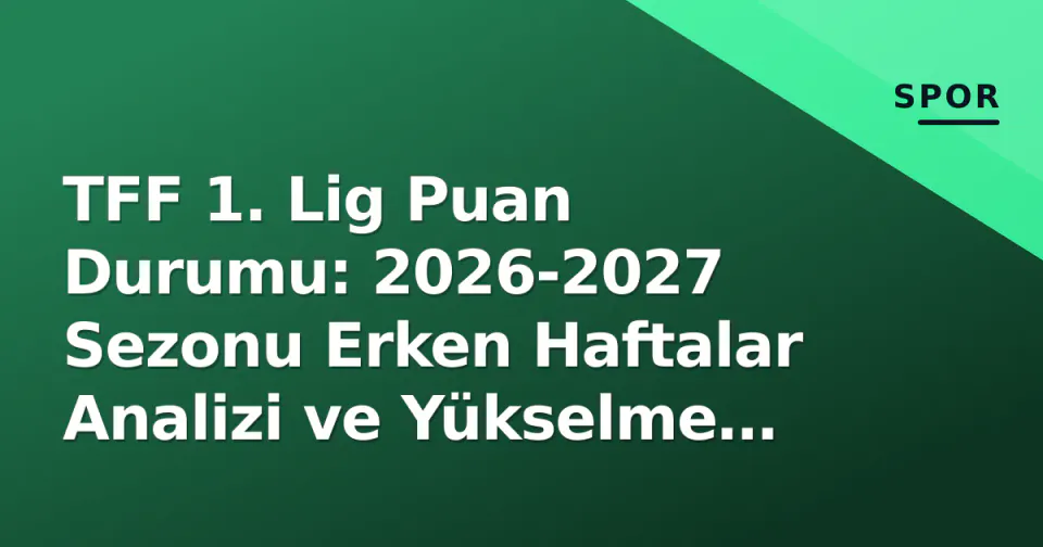 TFF 1. Lig Puan Durumu: 2026-2027 Sezonu Erken Haftalar Analizi ve Yükselme Yarışı görseli
