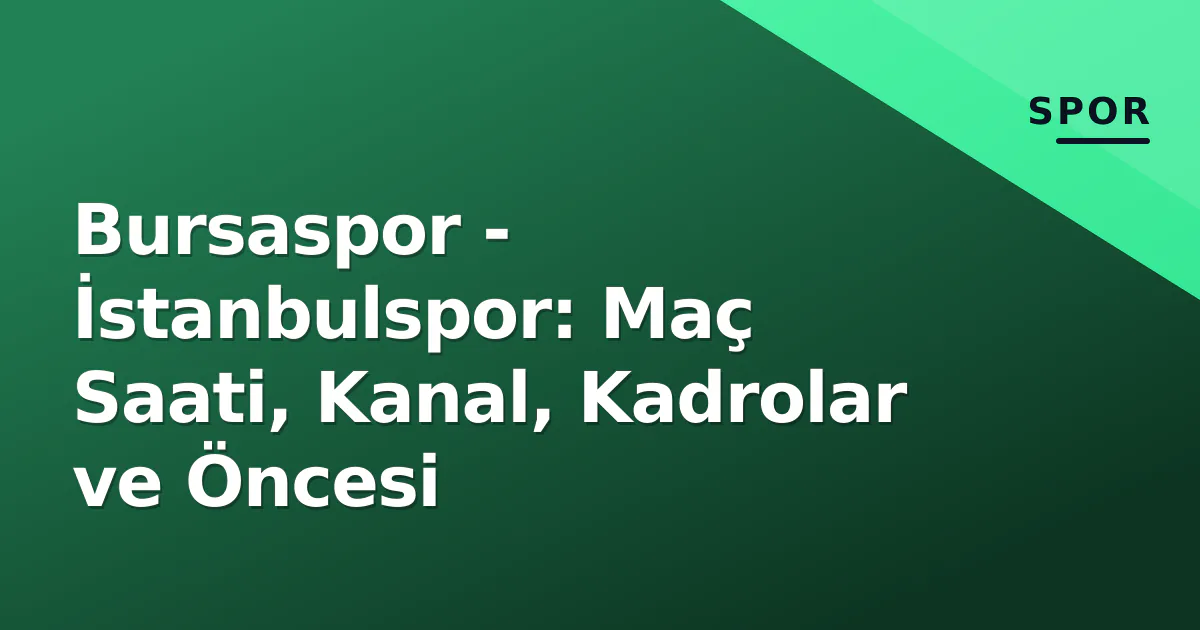 Bursaspor - İstanbulspor: Maç Saati, Kanal, Kadrolar ve Öncesi