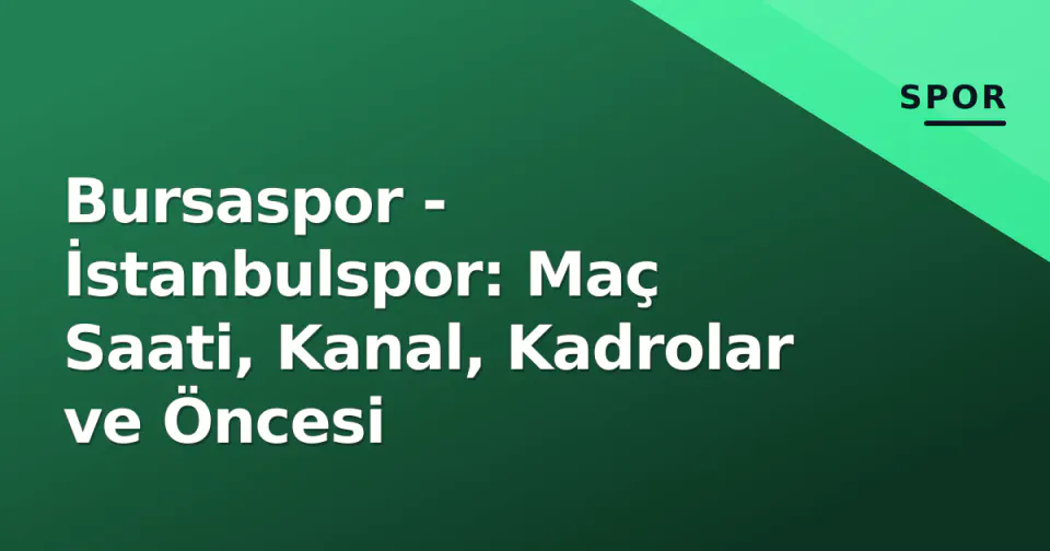 Bursaspor - İstanbulspor: Maç Saati, Kanal, Kadrolar ve Öncesi