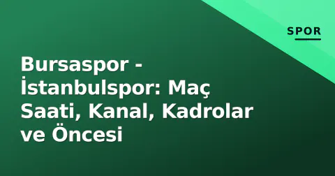 Bursaspor - İstanbulspor: Maç Saati, Kanal, Kadrolar ve Öncesi