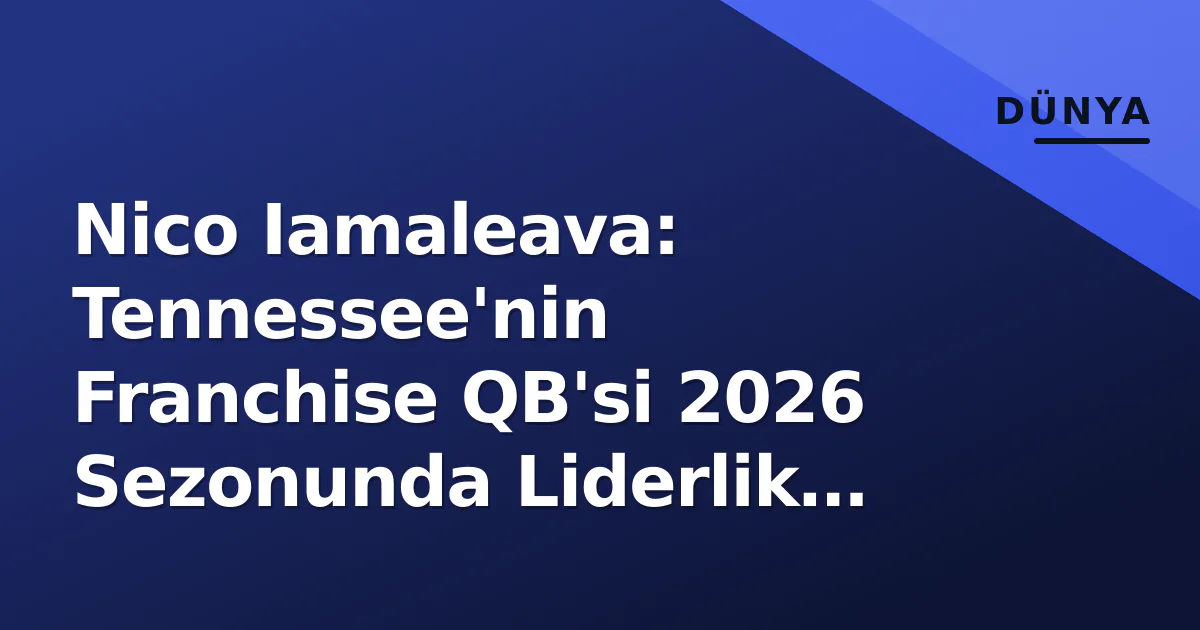 Nico Iamaleava: Tennessee'nin Franchise QB'si 2026 Sezonunda Liderlik Sınavında Nico Iamaleava: Tennessee'nin Franchise QB'si 2026 Sezonunda Liderlik Sınavında