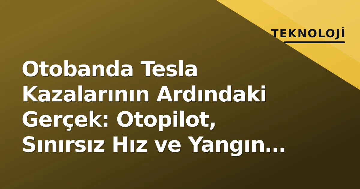 Otobanda Tesla Kazalarının Ardındaki Gerçek: Otopilot, Sınırsız Hız ve Yangın Riski Otobanda Tesla Kazalarının Ardındaki Gerçek: Otopilot, Sınırsız Hız ve Yangın Riski