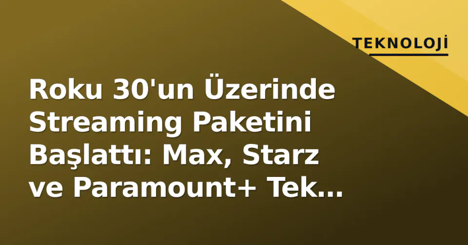 Roku 30'un Üzerinde Streaming Paketini Başlattı: Max, Starz ve Paramount+ Tek Fatura Altında görseli