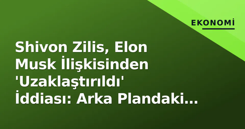 Shivon Zilis, Elon Musk İlişkisinden 'Uzaklaştırıldı' İddiası: Arka Plandaki Detaylar görseli