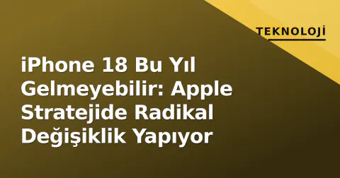iPhone 18 Bu Yıl Gelmeyebilir: Apple Stratejide Radikal Değişiklik Yapıyor
