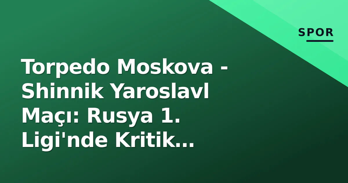 Torpedo Moskova - Shinnik Yaroslavl Maçı: Rusya 1. Ligi'nde Kritik Mücadele Torpedo Moskova - Shinnik Yaroslavl Maçı: Rusya 1. Ligi'nde Kritik Mücadele