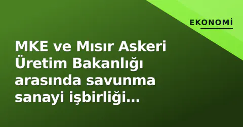 MKE ve Mısır Askeri Üretim Bakanlığı arasında savunma sanayi işbirliği protokolü imzalandı