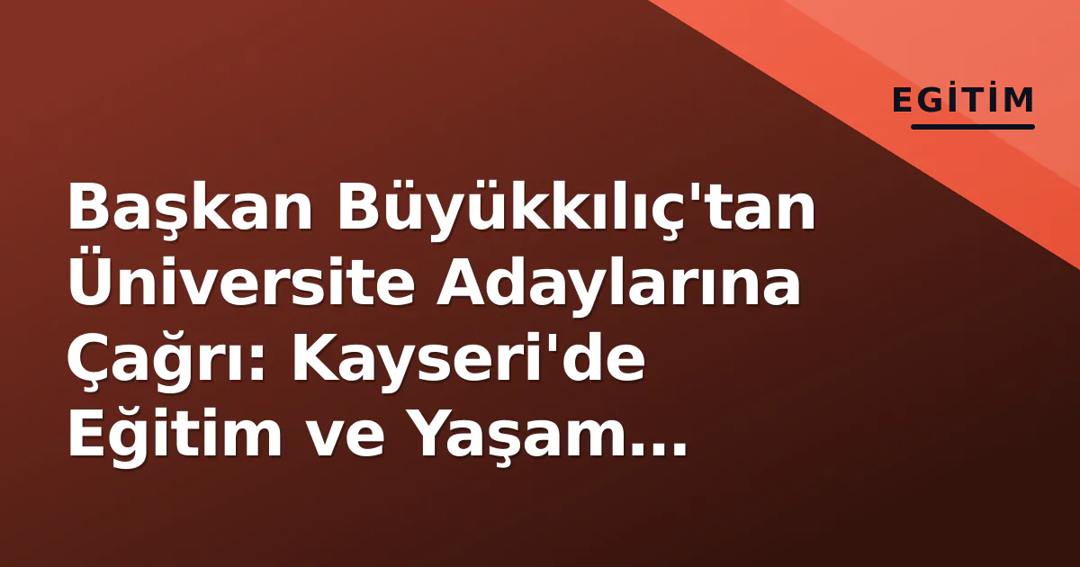 Başkan Büyükkılıç'tan Üniversite Adaylarına Çağrı: Kayseri'de Eğitim ve Yaşam Vizyonu Başkan Büyükkılıç'tan Üniversite Adaylarına Çağrı: Kayseri'de Eğitim ve Yaşam Vizyonu