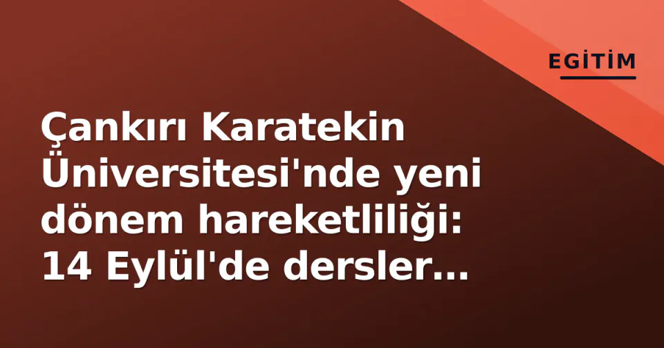 Çankırı Karatekin Üniversitesi'nde yeni dönem hareketliliği: 14 Eylül'de dersler başlıyor görseli