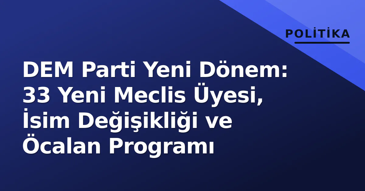 DEM Parti Yeni Dönem: 33 Yeni Meclis Üyesi, İsim Değişikliği ve Öcalan Programı DEM Parti Yeni Dönem: 33 Yeni Meclis Üyesi, İsim Değişikliği ve Öcalan Programı