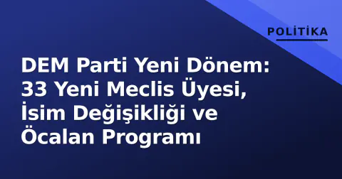 DEM Parti Yeni Dönem: 33 Yeni Meclis Üyesi, İsim Değişikliği ve Öcalan Programı