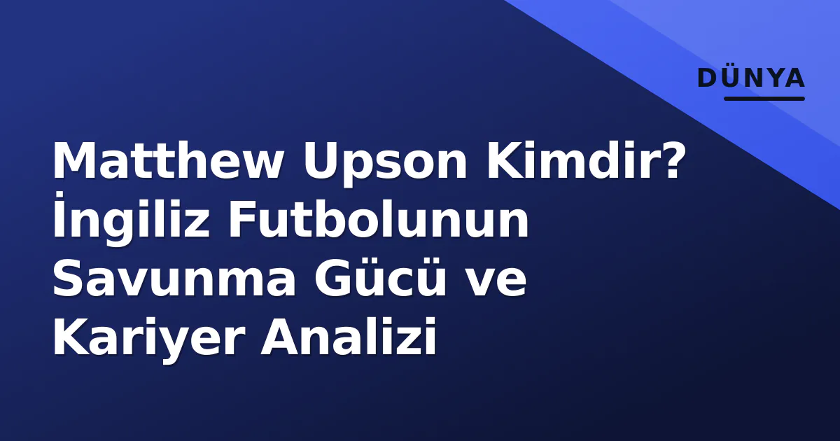 Matthew Upson Kimdir? İngiliz Futbolunun Savunma Gücü ve Kariyer Analizi Matthew Upson Kimdir? İngiliz Futbolunun Savunma Gücü ve Kariyer Analizi