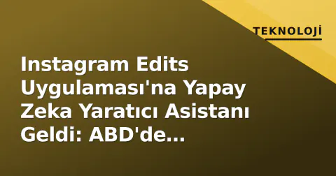 Instagram Edits Uygulaması'na Yapay Zeka Yaratıcı Asistanı Geldi: ABD'de Yayınlandı