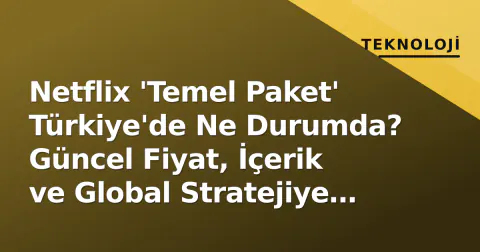 Netflix 'Temel Paket' Türkiye'de Ne Durumda? Güncel Fiyat, İçerik ve Global Stratejiye Etkisi