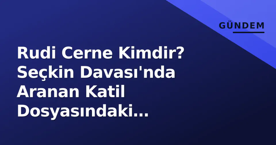 Rudi Cerne Kimdir? Seçkin Davası'nda Aranan Katil Dosyasındaki Gelişmeler görseli