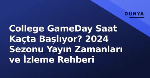 College GameDay Saat Kaçta Başlıyor? 2024 Sezonu Yayın Zamanları ve İzleme Rehberi