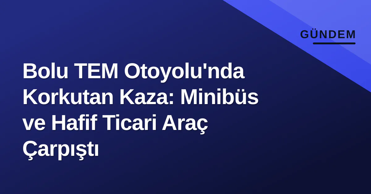 Bolu TEM Otoyolu'nda Korkutan Kaza: Minibüs ve Hafif Ticari Araç Çarpıştı Bolu TEM Otoyolu'nda Korkutan Kaza: Minibüs ve Hafif Ticari Araç Çarpıştı