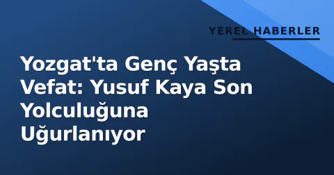 Yozgat'ta Genç Yaşta Vefat: Yusuf Kaya Son Yolculuğuna Uğurlanıyor