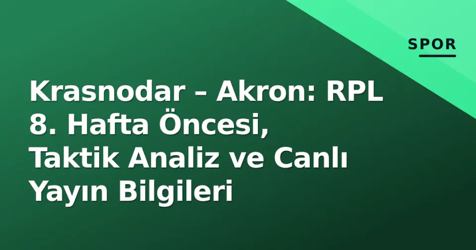 Krasnodar – Akron: RPL 8. Hafta Öncesi, Taktik Analiz ve Canlı Yayın Bilgileri görseli