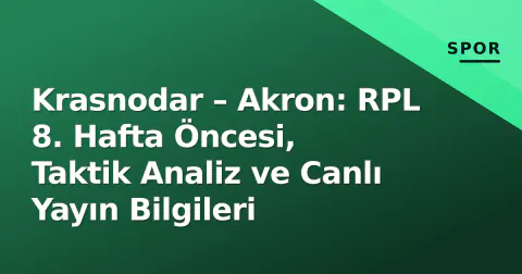 Krasnodar – Akron: RPL 8. Hafta Öncesi, Taktik Analiz ve Canlı Yayın Bilgileri