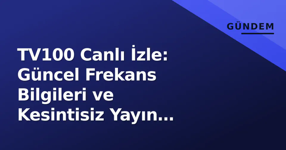 TV100 Canlı İzle: Güncel Frekans Bilgileri ve Kesintisiz Yayın Erişimi görseli