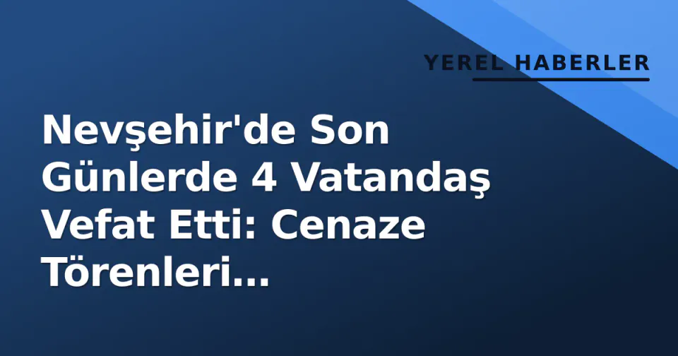Nevşehir'de Son Günlerde 4 Vatandaş Vefat Etti: Cenaze Törenleri Gerçekleştirildi görseli