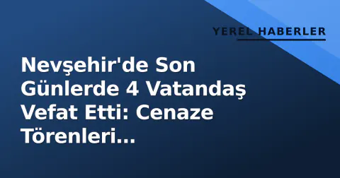 Nevşehir'de Son Günlerde 4 Vatandaş Vefat Etti: Cenaze Törenleri Gerçekleştirildi