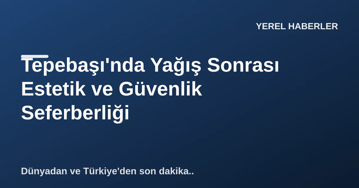 Tepebaşı'nda Yağış Sonrası Estetik ve Güvenlik Seferberliği Tepebaşı'nda Yağış Sonrası Estetik ve Güvenlik Seferberliği