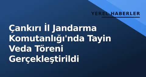 Çankırı İl Jandarma Komutanlığı'nda Tayin Veda Töreni Gerçekleştirildi