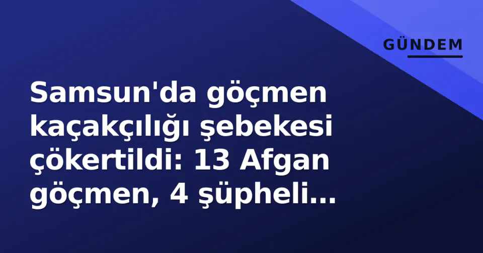 Samsun'da göçmen kaçakçılığı şebekesi çökertildi: 13 Afgan göçmen, 4 şüpheli yakalandı görseli