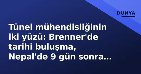 Tünel mühendisliğinin iki yüzü: Brenner'de tarihi buluşma, Nepal'de 9 gün sonra mucize kurtuluş