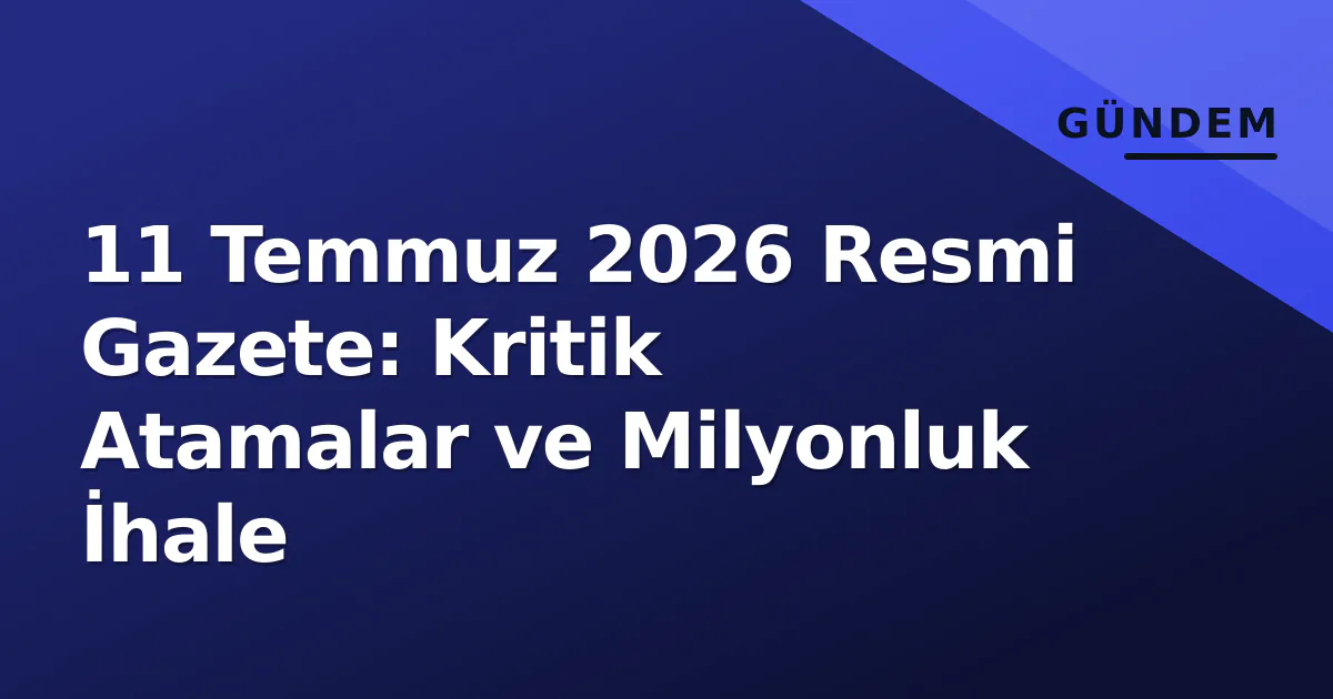 11 Temmuz 2026 Resmi Gazete: Kritik Atamalar ve Milyonluk İhale 11 Temmuz 2026 Resmi Gazete: Kritik Atamalar ve Milyonluk İhale