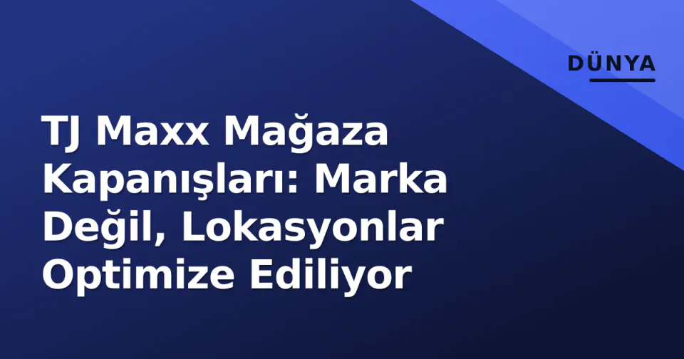 TJ Maxx Mağaza Kapanışları: Marka Değil, Lokasyonlar Optimize Ediliyor görseli