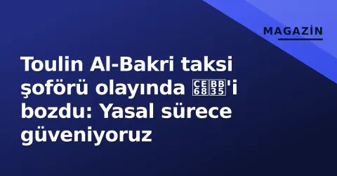 Toulin Al-Bakri taksi şoförü olayında 침묵'i bozdu: Yasal sürece güveniyoruz