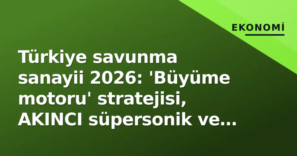 Türkiye savunma sanayii 2026: 'Büyüme motoru' stratejisi, AKINCI süpersonik ve ihracat rekoru görseli