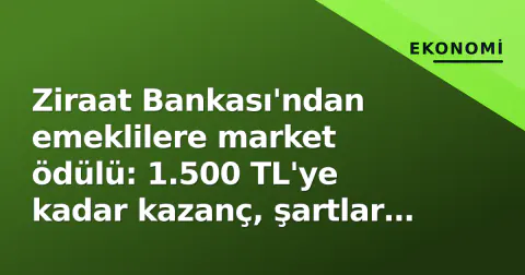Ziraat Bankası'ndan emeklilere market ödülü: 1.500 TL'ye kadar kazanç, şartlar belli oldu