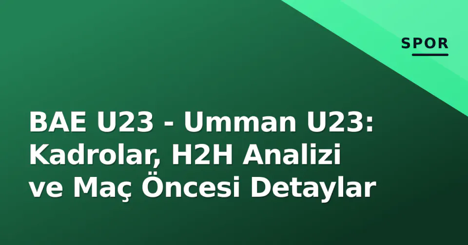 BAE U23 - Umman U23: Kadrolar, H2H Analizi ve Maç Öncesi Detaylar görseli