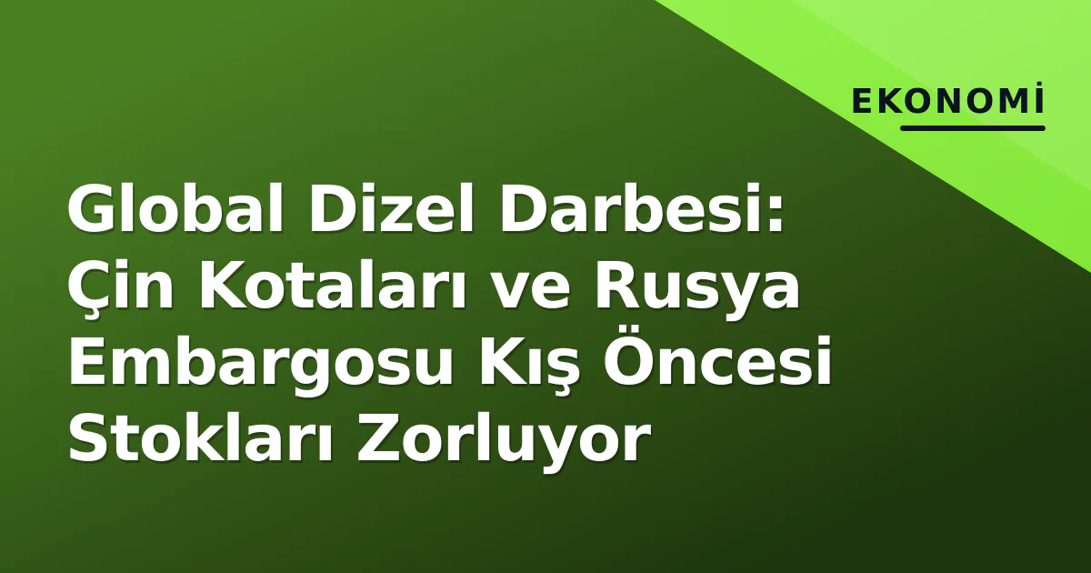 Global Dizel Darbesi: Çin Kotaları ve Rusya Embargosu Kış Öncesi Stokları Zorluyor Global Dizel Darbesi: Çin Kotaları ve Rusya Embargosu Kış Öncesi Stokları Zorluyor