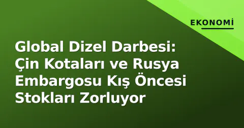 Global Dizel Darbesi: Çin Kotaları ve Rusya Embargosu Kış Öncesi Stokları Zorluyor