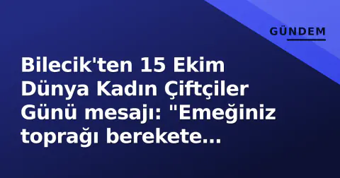 Bilecik'ten 15 Ekim Dünya Kadın Çiftçiler Günü mesajı: "Emeğiniz toprağı berekete çeviriyor"