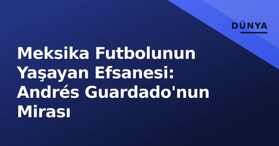 Meksika Futbolunun Yaşayan Efsanesi: Andrés Guardado'nun Mirası görseli