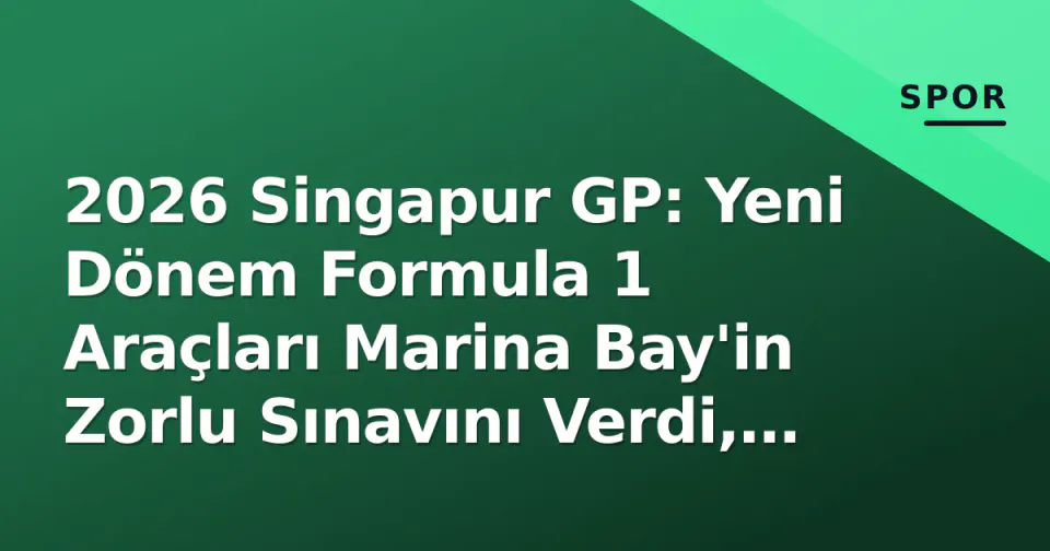 2026 Singapur GP: Yeni Dönem Formula 1 Araçları Marina Bay'in Zorlu Sınavını Verdi, Şampiyonluk Yarışı Belirginleşti görseli