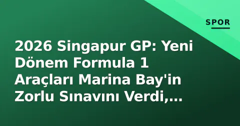 2026 Singapur GP: Yeni Dönem Formula 1 Araçları Marina Bay'in Zorlu Sınavını Verdi, Şampiyonluk Yarışı Belirginleşti