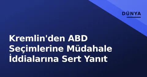 Kremlin'den ABD Seçimlerine Müdahale İddialarına Sert Yanıt