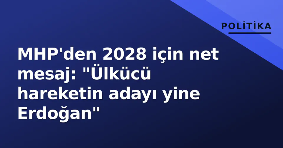 MHP'den 2028 için net mesaj: "Ülkücü hareketin adayı yine Erdoğan" görseli